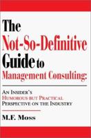 The Not-So-Definitive Guide to Management Consulting: An Insider's Humorous but Practical Perspective on the Industry 0595269281 Book Cover