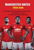 Manchester United Trivia Book: The Collection Of Awesome Trivia Questions And Random Fun Facts For Die-Hard Man United Fans null Book Cover