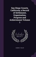 San Diego County, California; a Record of Settlement, Organization, Progress and Achievement Volume 1 1346785643 Book Cover