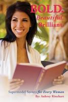 Bold. Beautiful. Brilliant.: Supermodel Secrets for Every Woman. 0985963824 Book Cover