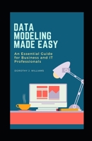 Data Modeling Made Easy: An Essential Guide for Business and IT Professionals B09K1LTN9F Book Cover