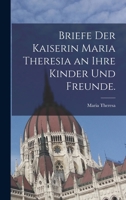 Briefe Der Kaiserin Maria Theresia an Ihre Kinder Und Freunde. 1018525351 Book Cover