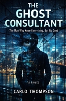 The Ghost Consultant: The Man Who Knew Everything But No One B0GDZ28GML Book Cover