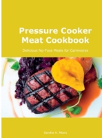 Pressure Cooker Meat Cookbook: Delicious No-Fuss Meals for Carnivores null Book Cover