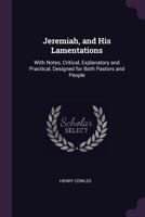 Jeremiah, and His Lamentations: With Notes, Critical, Explanatory and Practical, Designed for Both Pastors and People 0548283575 Book Cover
