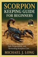 SCORPION KEEPING GUIDE FOR BEGINNERS: A Complete Beginner’s Guide to Safe, Responsible, and Rewarding Scorpion Care B0FTZLDQQP Book Cover