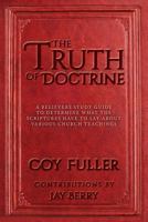 The Truth of Doctrine: A Believers Study Guide to Determine What the Scriptures Have to Say about Various Church Teachings 1533099952 Book Cover