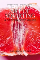 The Fine Art of Squirting - A Step By Step Guide - Gag Book Cover: Funny Inappropriate & Dirty Adult Notebook Prank Journal Gift Exchange - 120 Lined Page - Unique Greeting Card Alternative to Valenti 1675556849 Book Cover