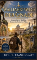 Wallfahrtswege der Gnade: Ein geistlicher Begleiter für den katholischen Pilger (Pilgrimage path of grace) (German Edition) B0H8CCTTRV Book Cover