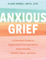 Anxious Grief: A Clinician's Guide to Supporting Grieving Clients Experiencing Anxiety, Panic, and Fear 1683736974 Book Cover