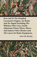 First Aid to the Disabled Locomotive Engine, Air Brake and Air Signal Including the Walchart Valve Gear, Inside Admission Piston Valves, Direct and Indiect Valve Motion and the Latest Air Brake Equipm B0BQJSQ4HJ Book Cover