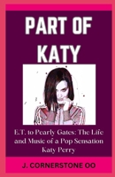 PART OF KATY: “E.T. to Pearly Gates: The Life and Music of a Pop Sensation Katy Perry” B0CQFFPW1H Book Cover