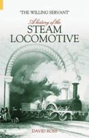 The Willing Servant: A History of the Steam Locomotive 0752429868 Book Cover