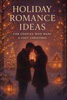 Holiday Romance Ideas for Couples Who Want a Cozy Christmas: Heartwarming Ways to Spark Connection, Sweeten Winter Nights, and Make the Season More Magical Together B0G6JNZZKG Book Cover