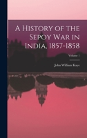 A History of the Sepoy War in India, 1857-1858; Volume 1 3337963439 Book Cover