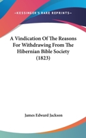 A Vindication Of The Reasons For Withdrawing From The Hibernian Bible Society 1120134811 Book Cover