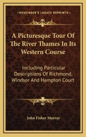 A Picturesque Tour of the River Thames in Its Western Course; Including Particular Descriptions of Richmond, Windsor, and Hampton Court 1241308136 Book Cover