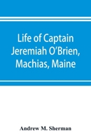 Life of Captain Jeremiah O'Brien, Machias, Maine: commander of the first American naval flying squadron of the War of the Revolution 1014418100 Book Cover