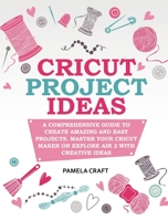 Cricut Project Ideas: A Comprehensive Guide to Creating Amazing and Easy Projects. Maser Your Circuit Maker or Explore Air 2 with Creative Ideas 1801576173 Book Cover