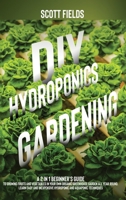DIY Hydroponics Gardening: A 2-in-1 beginner's guide to growing fruits and vegetables in your own organic greenhouse garden all year-round. Learn easy & inexpensive hydroponic & aquaponic techniques 1801207216 Book Cover