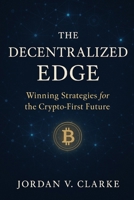 The Decentralized Edge: Winning Strategies for the Crypto-First Future: The Decentralized Edge: Winning Strategies for the Crypto-First Future B0FF32JZHL Book Cover