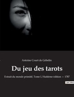 Du jeu des tarots: Extrait du monde primitif, Tome I, Huitième édition - 1787 2382749857 Book Cover