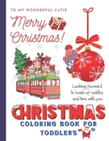 TO MY WONDERFUL CUTIE Merry Christmas! CHRISTMAS COLORING BOOK FOR TODDLERS Looking forward to loads of cuddles and time with you: Toddler Gift Ideas B08LRSVRWJ Book Cover