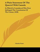 A Plain Statement Of The Quarrel With Canada: In Which Is Considered Who First Infringed The Constitution Of The Colony 1143582365 Book Cover