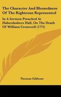 The Character And Blessedness Of The Righteous Represented: In A Sermon Preached At Haberdashers Hall, On The Death Of William Cromwell 1104483092 Book Cover