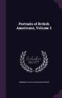 Portraits of British Americans; Volume 3 1357981309 Book Cover