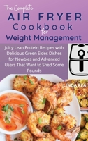 Air Fryer Cookbook For Weight Management: Juicy Lean Protein Recipes with Delicious Green Sides Dishes for Newbies and Advanced Users That Want to Shed Some Pounds 180179703X Book Cover