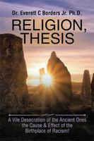 Religion, Thesis: A Vile Desecration of the Ancient Ones the Cause & Effect of the Birthplace of Racism! 1543435270 Book Cover