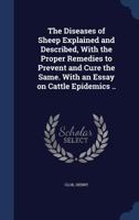 The Diseases of Sheep Explained and Described, with the Proper Remedies to Prevent and Cure the Same. with an Essay on Cattle Epidemics .. 1340197316 Book Cover