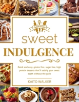Sweet Indulgence: Quick and easy, gluten free, sugar free, high protein desserts that'll satisfy your sweet tooth without the guilt B0DS47D1VM Book Cover
