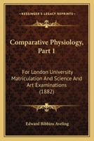 Comparative Physiology, Part 1: For London University Matriculation And Science And Art Examinations 1166436497 Book Cover