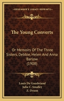 The Young Converts: Or Memoirs of the Three Sisters, Debbie, Helen and Anna Barlow 1165212455 Book Cover
