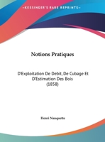 Notions Pratiques: D'Exploitation De Debit, De Cubage Et D'Estimation Des Bois (1858) 1120658764 Book Cover