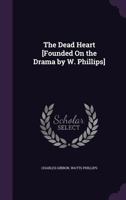 The Dead Heart [Founded on the Drama by W. Phillips] 112087498X Book Cover