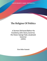 The Religion Of Politics: A Sermon Delivered Before His Excellency John Davis, Governor, His Honor George Hull, Lieutenant Governor 1113340185 Book Cover