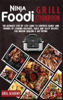 Ninja Foodi Grill Cookbook: The Ultimate Step by Step Guide to Surprise Family and Friends by Cooking Delicious, Quick And Tasty Recipes for Indoor Grilling E Air Frying 1801320446 Book Cover