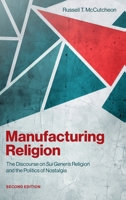 Manufacturing Religion 2/e: The Discourse on Sui Generis Religion and the Politics of Nostalgia 0197818803 Book Cover