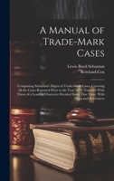 A Manual of Trade-mark Cases: Comprising Sebastian's Digest of Trade-mark Cases, Covering all the Cases Reported Prior to the Year 1879; Together With ... Since That Time, With Notes and References 1019887583 Book Cover