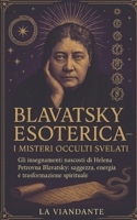 Blavatsky Esoterica – I Misteri Occulti Svelati: Gli insegnamenti nascosti di Helena Petrovna Blavatsky: saggezza, energia e trasformazione spirituale (Italian Edition) B0FF1DZ19F Book Cover