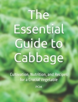 The Essential Guide to Cabbage: Cultivation, Nutrition, and Recipes for a Crucial Vegetable B0FBHDNKWJ Book Cover