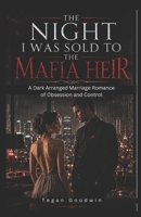 The Night I Was Sold To The Mafia Heir: A Dark Arranged Marriage Romance of Obsession and Control B0H1ZWCJD5 Book Cover