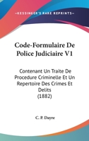 Code-Formulaire De Police Judiciaire V1: Contenant Un Traite De Procedure Criminelle Et Un Repertoire Des Crimes Et Delits (1882) 1167653572 Book Cover