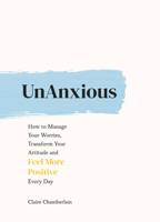 UnAnxious: How to Manage Your Worries, Transform Your Attitude and Feel More Positive Every Day 178783672X Book Cover