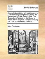 The Speech Of John, Earl Of Clare, Lord High Chancellor Of Ireland: On A Motion Made By The Earl Of Moira, Monday, February 19, 1798 1104665875 Book Cover