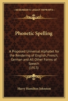 Phonetic Spelling: A Proposed Universal Alphabet for the Rendering of English, French, German and All Other Forms of Speech (1913) 1248496116 Book Cover