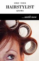 Only Your Hairstylist Knows...Until Now 1456471147 Book Cover